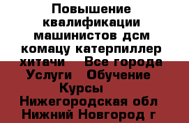 Повышение квалификации машинистов дсм комацу,катерпиллер,хитачи. - Все города Услуги » Обучение. Курсы   . Нижегородская обл.,Нижний Новгород г.